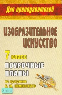 Свиридова О.В. Изобразительное искусство. 7 кл. Поурочные планы. УМК Б.М. Неменского. - Волгоград: Учитель, 2010. - 223 с. - (Для преподавателей). - мягк. обл.