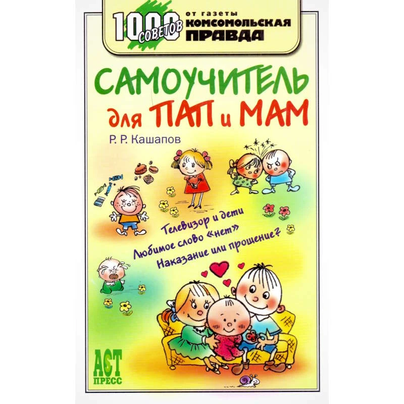 Кашапов Р.Р. Самоучитель для пап и мам. - М.: АСТ-ПРЕСС КНИГА, 2007. - 320 с. - (1000 советов от газеты Комсомольская правда). - тверд. обл.