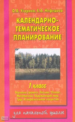 Узорова О.В, Нефедова Е.А. Календарно-тематическое планирование. 1 кл: Обучение грамоте. Письмо. Чтение. Математика. Окружающий мир. Труд. Изобразительное искусство. - М.: АСТ: Астрель, 2003. - 192 с. - мягк. обл.