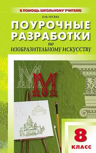 Гусева О.М. Изобразительное искусство. 8 кл. Поурочные разработки. - М.: Вако, 2012. - 128 с. - мягк. обл.