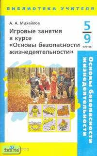 Михайлов А.А. Игровые занятия в курсе "Основы безопасности жизнедеятельности". 5-9 кл. - М.: Дрофа, 2005. - 80 с. - (Библиотека учителя). - мягк. обл.