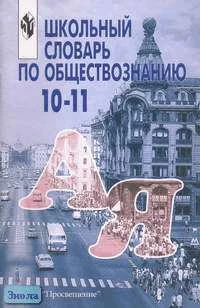 Аверьянов Ю.И, Боголюбов Л.Н, Городецкая Н.И. Школьный словарь по обществознанию. 10-11 кл: Пособие для учащихся. - М.: Просвещение, 2011. - 96 с. - мягк. обл.