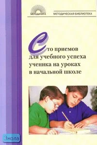 Галеева Н.Л, Гостимская Е.С, Евдокимова Г.Ю. Сто приемов для учебного успеха ученика на уроках в начальной школе: Методическое пособие для учителя. - М.: 5 за знания, 2008. - 128 с. - (Методическая библиотека). - мягк. обл.