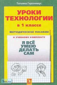 Геронимус Т.М. Уроки технологии. 1 кл. Методическое пособие к учебному комплекту "Я все умею делать сам". - АСТ-Пресс, 2008. - 32 с. - мягк. обл.