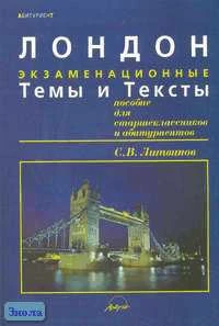 Литвинов С.В. Лондон: Экзаменационные темы и тексты: Пособие для старшеклассников и абитуриентов. - М.: АРКТИ, 2002. - 320 с. - (Абитуриент). - мягк. обл.