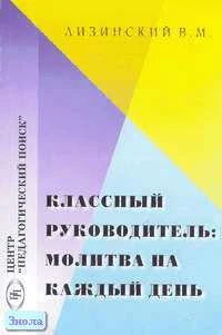 Лизинский В.М. Классный руководитель: молитва на каждый день. - М.: Педагогический поиск, 2005. - 160 с. - мягк. обл.
