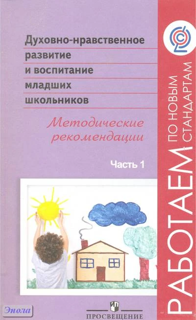 Белоусова Т.Л, Бостанджиева Н.И, Казачёнок Н.В, Одинцова В.П, Чозгиян О.П. Духовно-нравственное развитие и воспитание младших школьников. Методические рекомендации. Пособие для учителей. В 2 частях. Часть 1 / Под ред. А.Я. Данилюка. - М.: Просвещение, 201