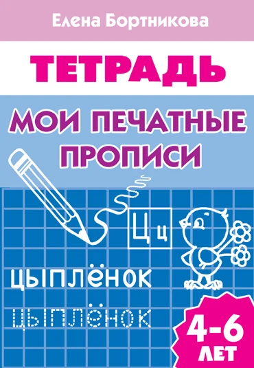 Бортникова Е.Ф. Мои печатные прописи: для детей 4-6 лет. - Екатеринбург: Литур, 2016. - 34 с. - мягк. обл.
