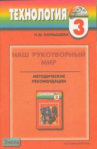 Конышева Н.М. Наш рукотворный мир. От мира природы к миру вещей: Методические рекомендации к учебнику технологии. 3 кл. - Смоленск: Ассоциация XXI век, 2006. - 80 с. - (Гармония). - мягк. обл.