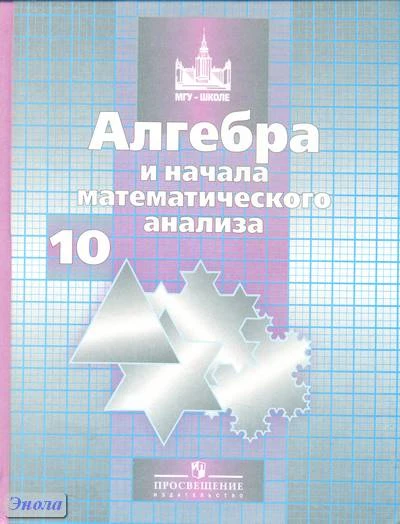 Никольский С.М, Потапов М.К, Решетников Н.Н, Шевкин А.В. Алгебра и начала математического анализа. 10 кл. Учебник. Базовый и профильный уровни. - М.: Просвещение, 2011. - 430 с. - (МГУ - школе). - тверд. обл.
