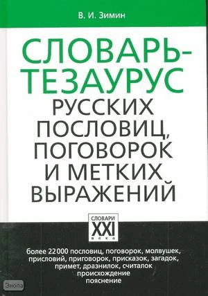 Зимин В.И. Словарь-тезаурус русских пословиц, поговорок и метких выражений: Более 22000 пословиц, молвушек и пр. - М.: АCT-ПРЕСС КНИГА, 2008. - 736 с. - (Настольные словари русского языка. Словари ХХI века). - тверд. обл.