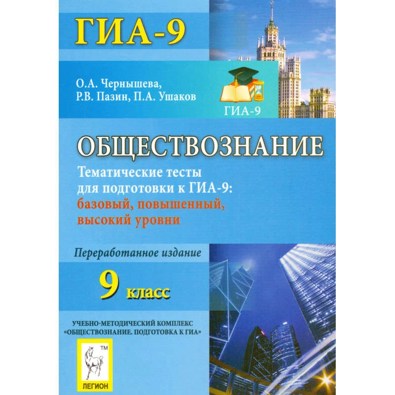 Чернышова О.А, Пазин Р.В, Ушаков П.А. Обществознание. Тематические тесты для подготовки к ГИА-9. Базовый, повышенный, высокий уровни. - Ростов н/Д.: Легион, 2013. - 234 с. - (ГИА-9). - мягк. обл.