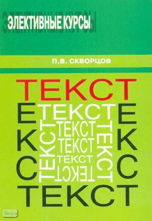 Скворцов П.В. Текст. Учебное пособие для учащихся средних школ и профессиональных училищ. - М.: Перспектива, 2009. - 112 с. - (Элективные курсы). - мягк. обл.