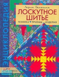 Банакина Л.В. Лоскутное шитье Техника. Приемы. Изделия. - М.: АСТ-ПРЕСС КНИГА, 2010. - 192 с. - (Энциклопедия). - тверд. обл.