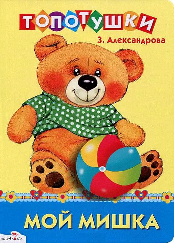 Александрова З. Мой мишка. Стихи. - М.: Стрекоза, 2012. - 8 с. - (Топотушки). - Картонка