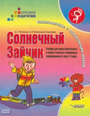 Речицкая Е.Г, Филоненко-Алексеева А.Л. Солнечный Зайчик. Ознакомление с окружающим миром. Учебник для подготовительного и первого классов специальных-коррекционных образовательных учреждений I и II вида. - М.: ВЛАДОС, 2000. - 208 с. - (Коррекционная педаг