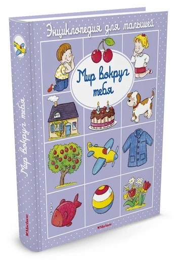 Мир вокруг тебя. Энциклопедия для малышей. - М.: Махаон, 2016. - 34 с. - пухл. обл.