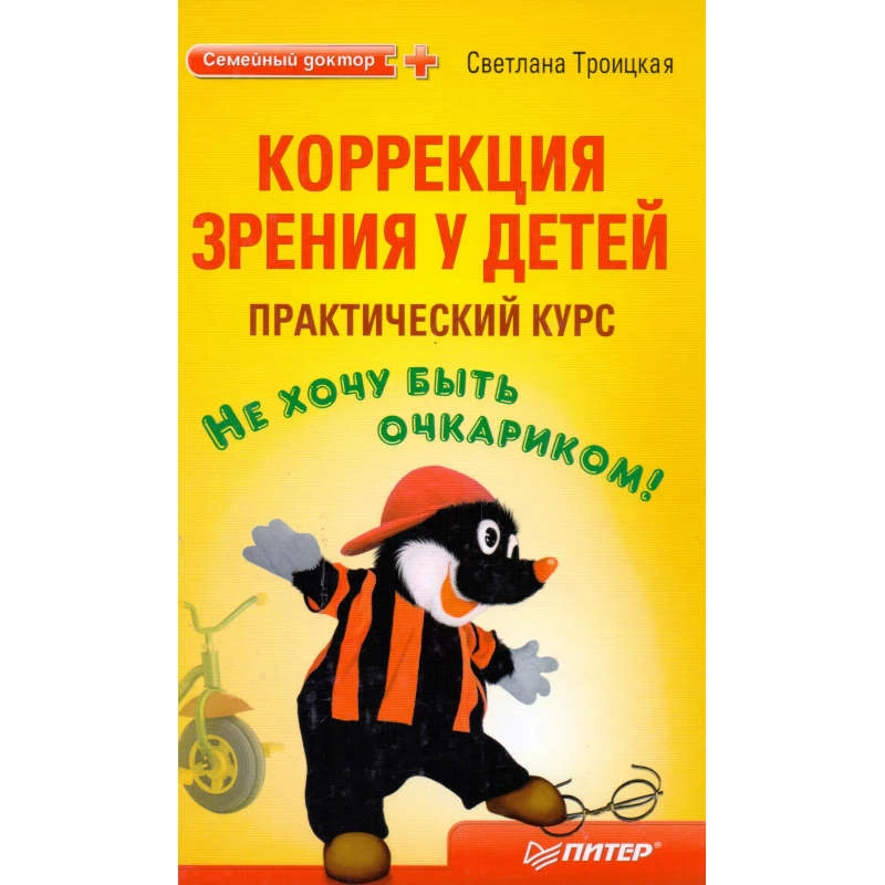 Троицкая С. Коррекция зрения у детей: практический курс. Не хочу быть очкариком! - СПб. Питер, 2010. - 283 с. - (Семейный доктор). - тверд. обл.