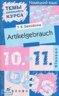 Демидова Т.К. Artikelgebrauch. 10-11 кл: Темы школьного курса по немецкому языку: Учебно-методическое пособие. - М.: Дрофа, 2004. - 80 с. - (Темы школьного курса). - мягк. обл.
