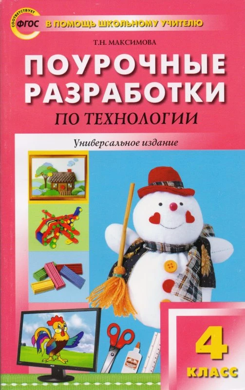 Максимова Т.Н. Технология. 4 кл. Поурочные разработки. Универсальное издание. - М.: Вако, 2013. - 288 с. - (В помощь школьному учителю). - мягк. обл.