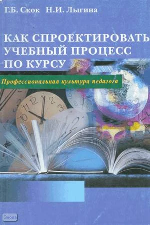 Скок Г.Б, Лыгина Н.И. Как спроектировать учебный процесс по курсу: Учебное пособие. - М.: Педагогическое общество России, 2003. - 96 с. - мягк. обл.