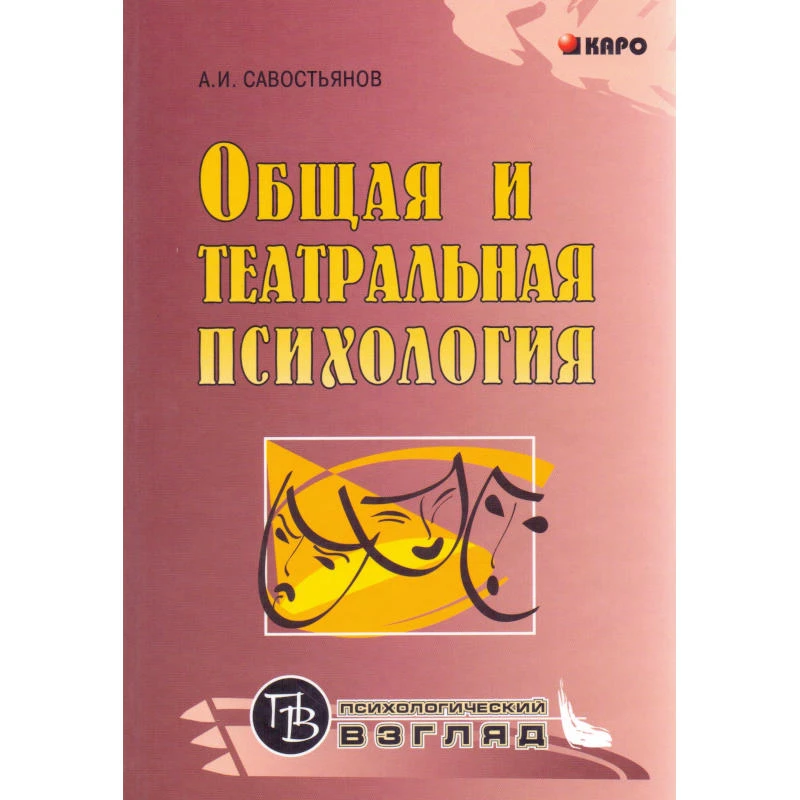 Савостьянов А.И. Общая и театральная психология: Учебное пособие для студентов вузов. - СПб.: КАРО, 2007. - 256 с. - (Психологический взгляд). - тверд. обл.