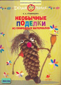 Румянцева Е.А. Необычные поделки из природных материалов: Рабочая тетрадь для занятий с детьми дошкольного возраста. - М.: Дрофа, 2007. - 32 с. - (Дошкольник. Изобразительная деятельность). - мягк. обл.