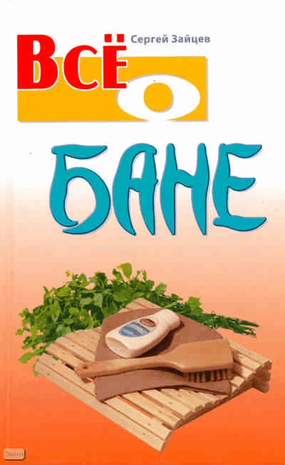 Зайцев С. Всё о бане. - Мн.: Книжный Дом, 2009. - 704 с. - (Всё о). - тверд. обл.