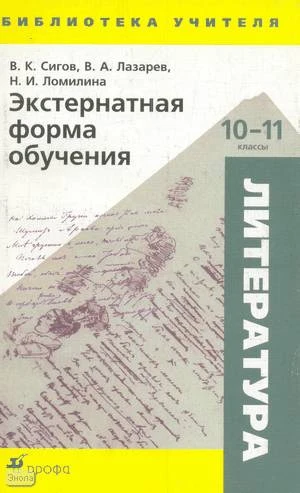 Сигов В.К, Лазарев В.А, Ломилина Н.И. Литература. Экстернатная форма обучения. 10-11 класс: Учебно-методическое пособие. - М.: Дрофа, 2006. - 352 с. - (Библиотека учителя). - мягк. обл.