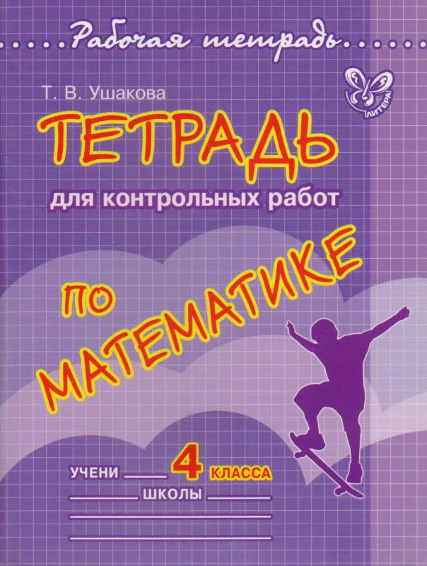 Ушакова Т.В. Математика. 4 кл. Тетрадь для контрольных работ. - СПб.: Литера, 2012. - 96 с. - (Рабочая тетрадь). - мягк. обл.