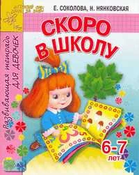 Соколова Е.В, Нянковская Н.Н. Скоро в школу. Развивающая тетрадь для девочек 6-7 лет. - Ярославль: Академия развития, 2006. - 32 с. - (Детский сад день за днем). - мягк. обл.