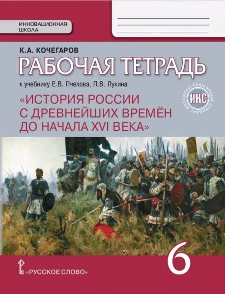Кочегаров К.А. История России с древнейших времен до начала XVI века. 6 кл. Рабочая тетрадь к учебнику Е.В. Пчелова «История России». - М.: Русское слово - учебник», 2017. - 120 с. - (ИКС. Инновационная школа). - мягк. обл.