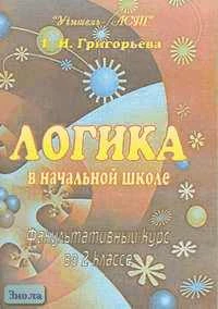 Григорьева Г.И. Логика. 2 кл. Факультативный курс. Занимательные материалы для развития логического мышления. - Волгоград: Учитель-АСТ, 2004. - 112 с. - мягк. обл.