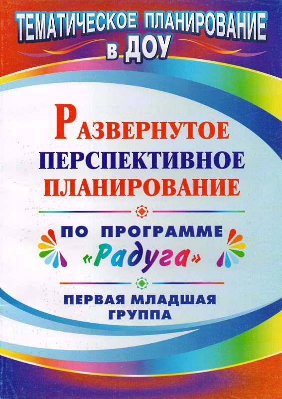 Развернутое перспективное планирование по программе "Радуга". Первая младшая группа / Сост. О.П. Власенко, М.В. Косьяненко, В.Н. Мезенцева. - Волгоград: Учитель, 2010. - 139 с. - (Тематическое планирование в ДОУ). - мягк. обл.
