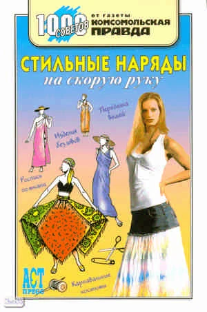 Дарда И.В. Стильные наряды на скорую руку. - М.: АСТ-ПРЕСС. - 304 с. - (1000 советов от газеты Комсомольская правда). - тверд. обл.