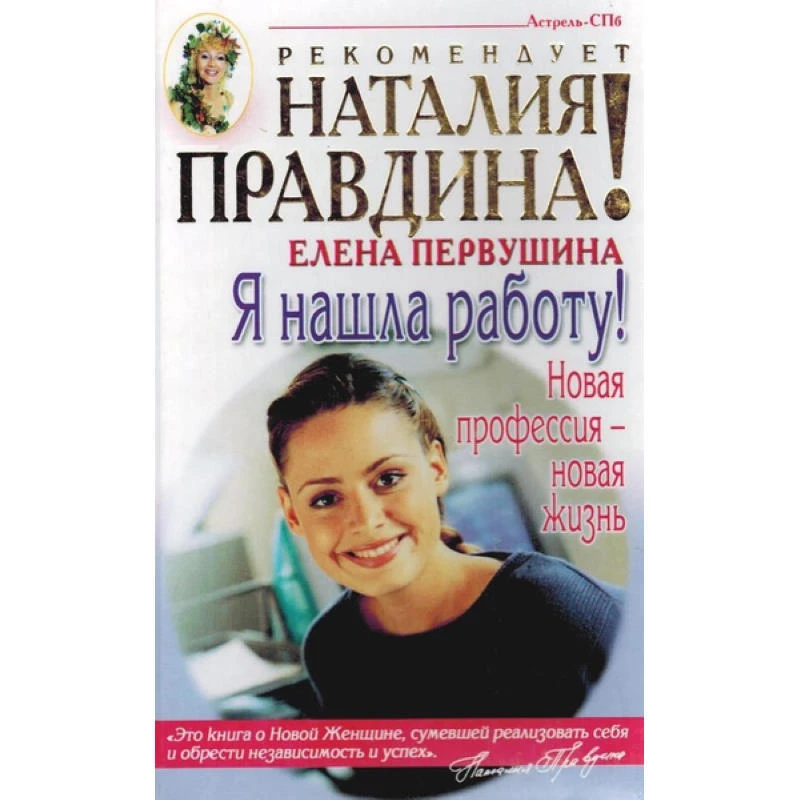 Первушина Е.В. Я нашла работу! Новая профессия - новая жизнь. - М.: АСТ; СПб.: Астрель-СПб, 2004. - 288 с. - (Наталия Правдина рекомендует). - мягк. обл.