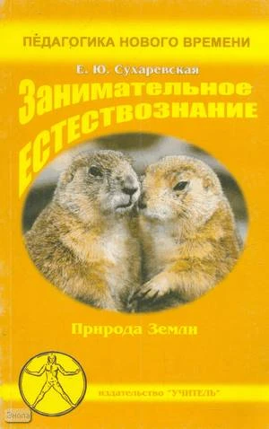 Сухаревская Е.Ю. Занимательное естествознание. Природа Земли. Учебно-методическое пособие для учителей начальной школы, студентов педагогических учебных заведений, слушателей ИПК. - Ростов н/Д.: Учитель, 2003. - 160 с. - (Педагогика нового времени). - мяг