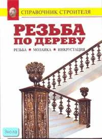 Резьба по дереву. Мозаика. Инкрустация. Справочник / Сост. В.И. Рыженко. - М.: ОНИКС 21 век: Листиздат, 2005. - 304 с. - (Справочник строителя). - мягк. обл.
