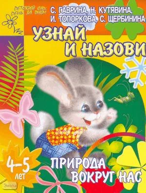 Гаврина С.Е, Кутявина Н.Л, Топоркова И.Г. Узнай и назови: Тетрадь для детей 4-5 лет: Природа вокруг нас. - Ярославль: Академия развития, 2005. - 24 с. - (Детский сад: день за днем). - мягк. обл.