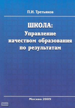 Третьяков П.И. Школа. Управление качеством образования по результатам. - М.: Перспектива, 2009. - 492 с. - мягк. обл.