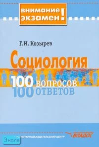 Козырев Г.И. Социология: 100 вопросов. - 100 ответов. - М.: Владос, 2007. - 190 с. - (Внимание экзамен!). - мягк. обл.