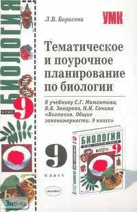 Борисова Л.В. Тематическое и поурочное планирование по биологии. 9 кл. К учебнику С.Г. Мамонтова, В.Б. Захарова, Н.И. Сонина "Биология. Общие закономерности. 9 кл". - М.: Экзамен, 2006. - 160 с. - (Учебно-методический комплект). - мягк. обл.