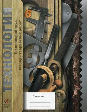 Гоппе Н.Н, Холодов А.Ю, Гуревич М.И, Сасова И.А. Технология. Технический труд: 6 кл. Тетрадь творческих работ. - М.: Вентана-Графф, 2013. - 64 с. - мягк. обл.