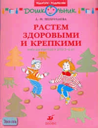 Пензулаева Л.И. Растем здоровыми и крепкими. Книга для родителей и детей 5-6 лет. - М.: Дрофа, 2007. - 16 с. - (Педагоги - родителям). - мягк. обл.