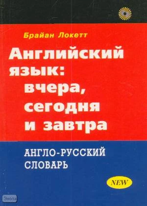 Локетт Б. Английский язык: вчера, сегодня и завтра: около 2000 фразеологизмов. - М.: Русский язык - Медиа, 2003. - 608 с. - мягк. обл.