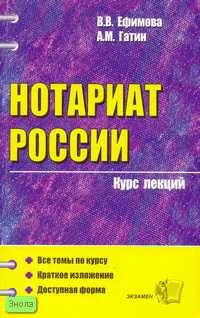 Ефимова В.В, Гатин А.М. Нотариат России. Учебное пособие для вузов. - М.: Экзамен, 2007. - 225 с. - (Курс лекций). - мягк. обл.
