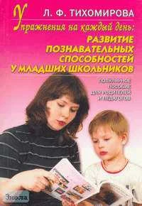 Тихомирова Л.Ф. Упражнения на каждый день: развитие познавательных способностей младших школьников: Популярное пособие для педагогов и родителей. - Ярославль: Академия развития, 2004. - 120 с. - (Развивающее обучение). - мягк. обл.