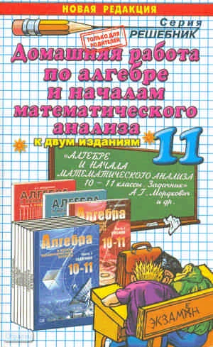 Сапожников А.А. Домашняя работа по алгебре за 11 кл. к учебнику А.Г. Мордковича. "Алгебра и начала анализа: задачник для 10-11 кл.": учебно-методическое пособие. - М.: Экзамен, 2011. - 224 с. - (Решебник). - мягк. обл.