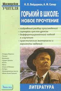 Лейдерман Н.Л, Сапир А.М. Горький в школе: новое прочтение. Методическое пособие для учителя. - М.: ВАКО, 2005. - 304 с. - (Мастерская учителя). - мягк. обл.