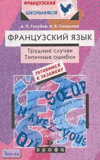 Голубев А.П, Смирнова И.Б. Французский язык. Готовимся к экзамену. Трудные случаи. Типичные ошибки: Учебно-методическое пособие. - М.: Дрофа, 2002. - 288 с. - (Французский для школьников). - мягк. обл.